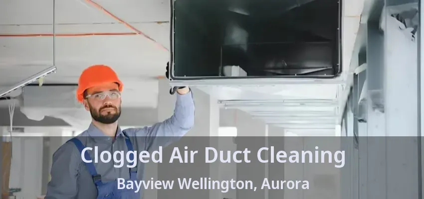 Clogged Air Duct Cleaning Bayview Wellington, Aurora - ON