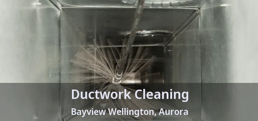 Ductwork Cleaning Bayview Wellington, Aurora - ON
