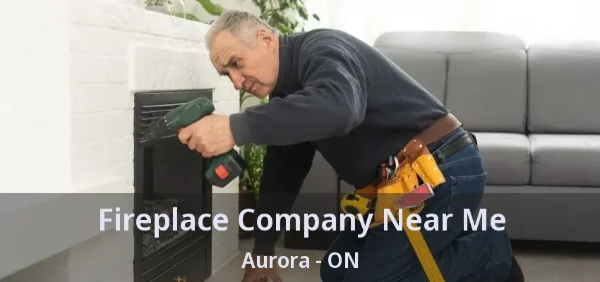 Fireplace Company Near Me Aurora - ON
