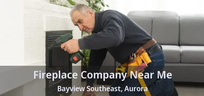 Fireplace Company Near Me Bayview Southeast, Aurora - ON