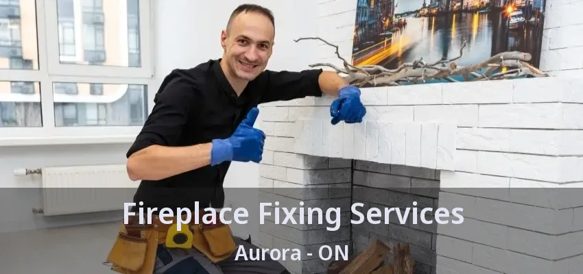 Fireplace Fixing Services Aurora - ON