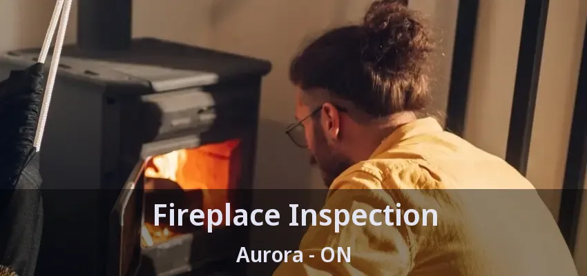 Fireplace Inspection Aurora - ON