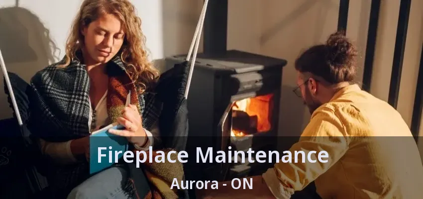 Fireplace Maintenance Aurora - ON