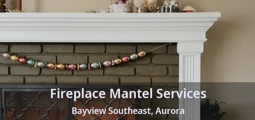 Fireplace Mantel Services Bayview Southeast, Aurora - ON