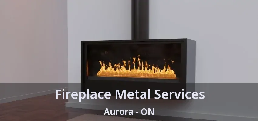 Fireplace Metal Services Aurora - ON