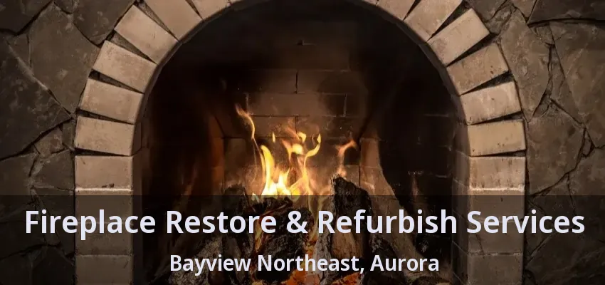 Fireplace Restore & Refurbish Services Bayview Northeast, Aurora - ON