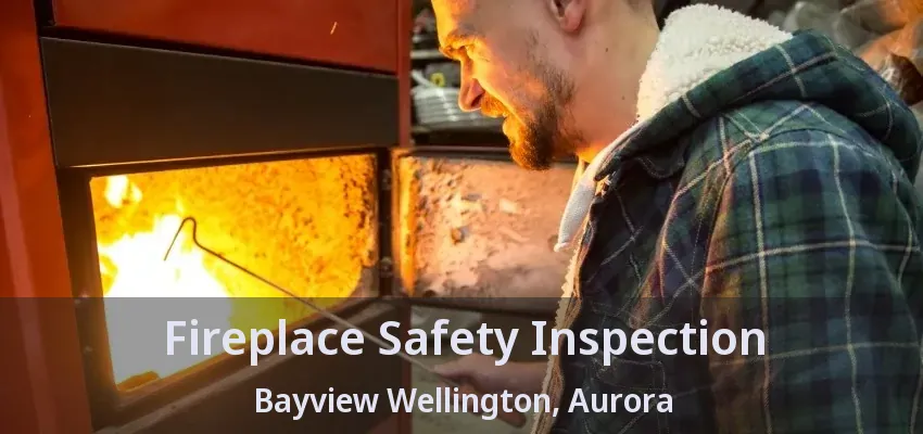 Fireplace Safety Inspection Bayview Wellington, Aurora - ON