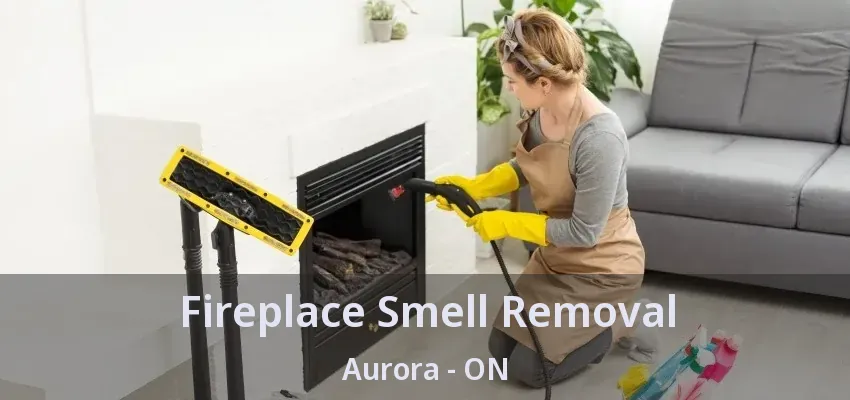 Fireplace Smell Removal Aurora - ON