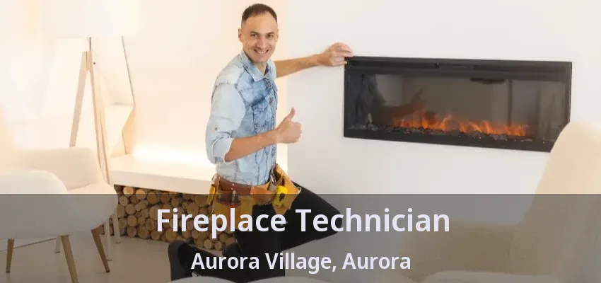 Fireplace Technician Aurora Village, Aurora - ON