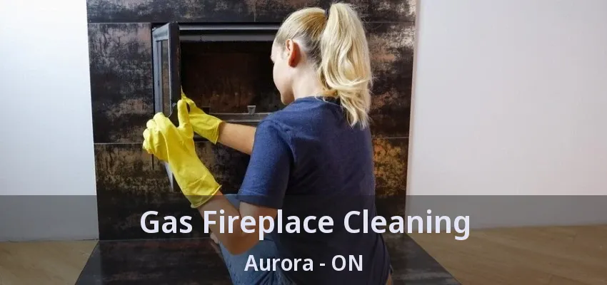 Gas Fireplace Cleaning Aurora - ON
