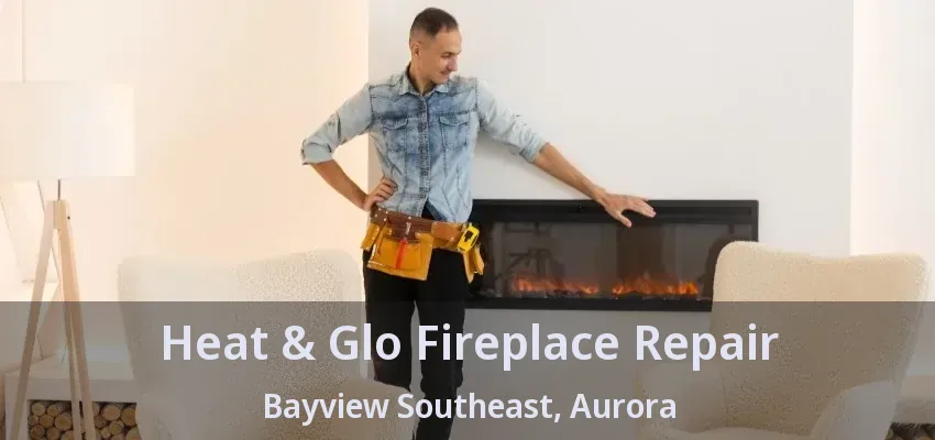 Heat & Glo Fireplace Repair Bayview Southeast, Aurora - ON Heat & Glo Fireplace Repair Bayview Southeast, Aurora - ON