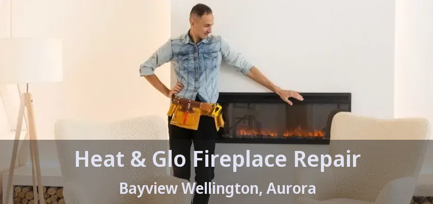 Heat & Glo Fireplace Repair Bayview Wellington, Aurora - ON Heat & Glo Fireplace Repair Bayview Wellington, Aurora - ON
