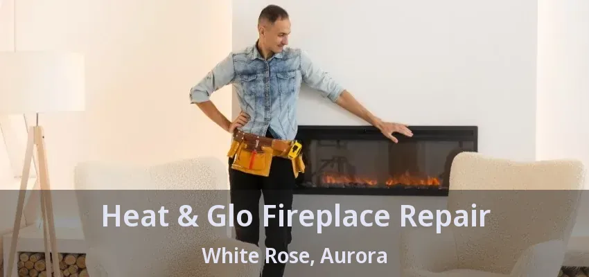 Heat & Glo Fireplace Repair White Rose, Aurora - ON Heat & Glo Fireplace Repair White Rose, Aurora - ON