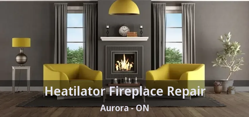 Heatilator Fireplace Repair Aurora - ON