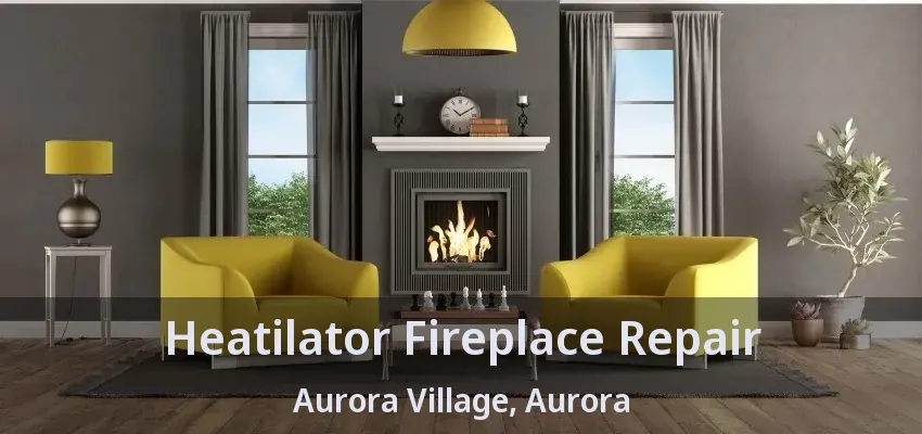 Heatilator Fireplace Repair Aurora Village, Aurora - ON