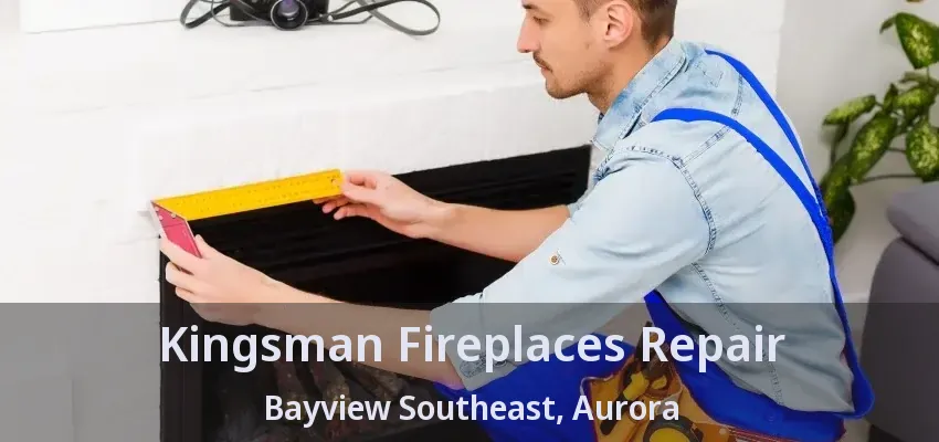 Kingsman Fireplaces Repair Bayview Southeast, Aurora - ON