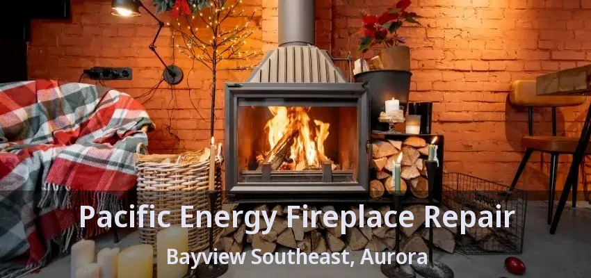 Pacific Energy Fireplace Repair Bayview Southeast, Aurora - ON