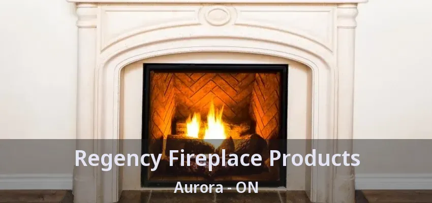 Regency Fireplace Products Aurora - ON