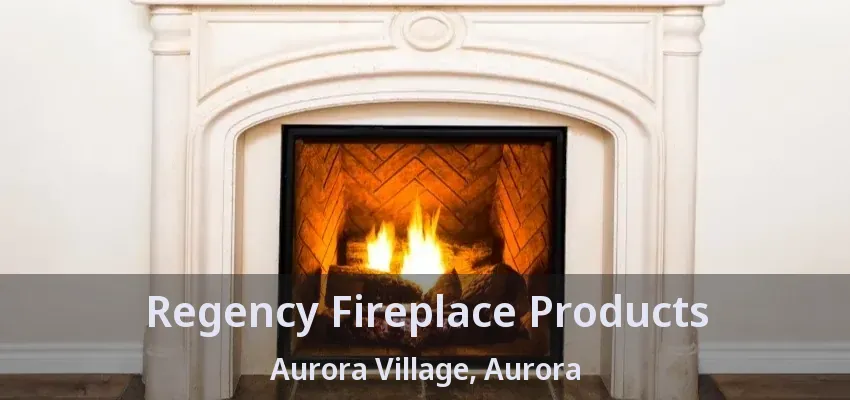 Regency Fireplace Products Aurora Village, Aurora - ON