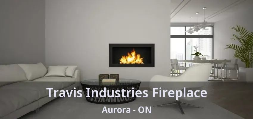 Travis Industries Fireplace Aurora - ON