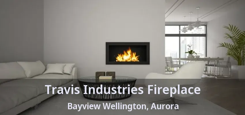 Travis Industries Fireplace Bayview Wellington, Aurora - ON
