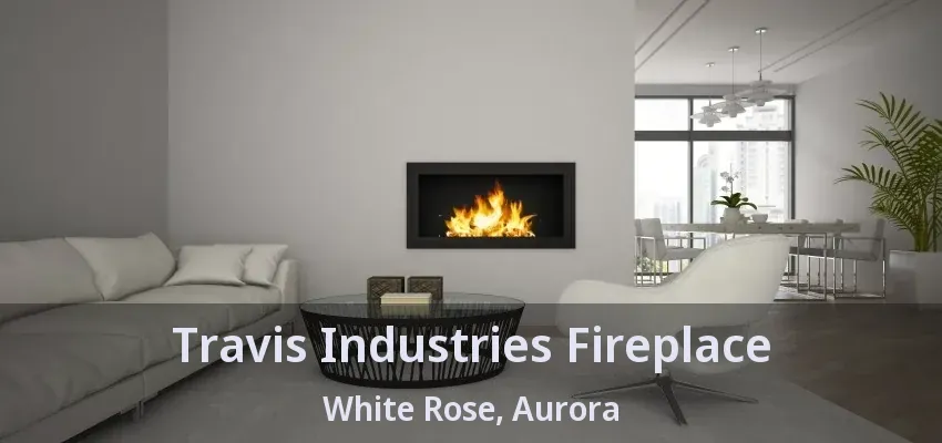 Travis Industries Fireplace White Rose, Aurora - ON