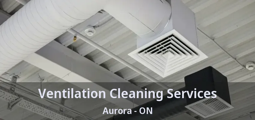 Ventilation Cleaning Services Aurora - ON