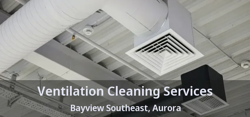 Ventilation Cleaning Services Bayview Southeast, Aurora - ON