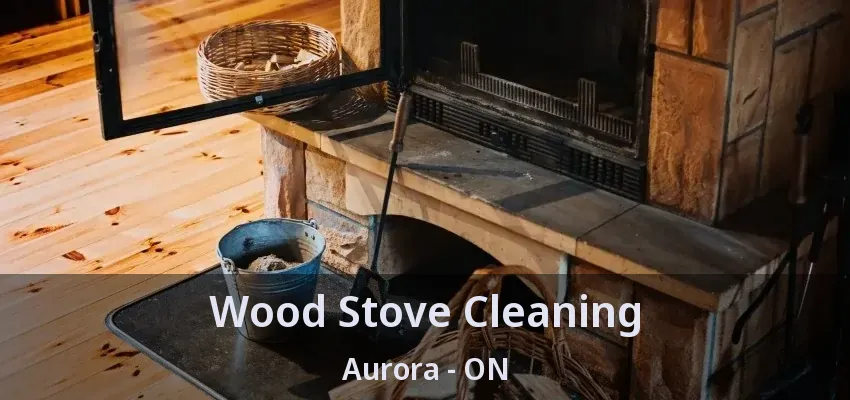 Wood Stove Cleaning Aurora - ON
